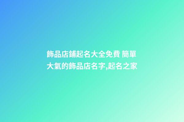 飾品店鋪起名大全免費 簡單大氣的飾品店名字,起名之家-第1張-店鋪起名-玄機派